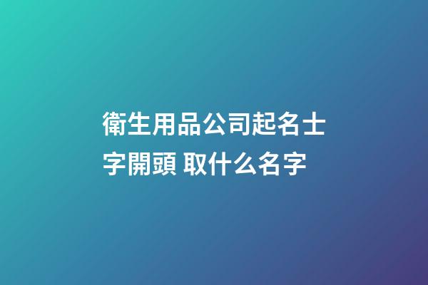 衛生用品公司起名士字開頭 取什么名字-第1張-公司起名-玄機派